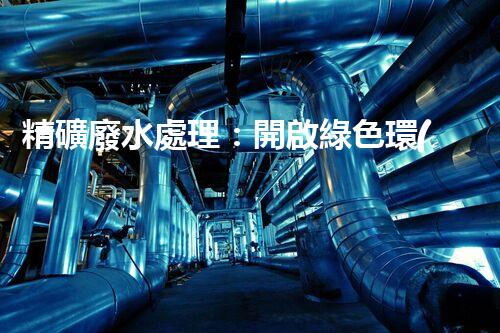 精礦廢水處理：開啟綠色環(huán)保新篇章！